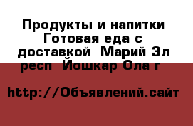 Продукты и напитки Готовая еда с доставкой. Марий Эл респ.,Йошкар-Ола г.